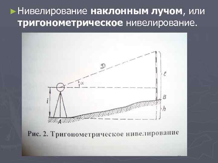 ► Нивелирование наклонным лучом, или тригонометрическое нивелирование. 