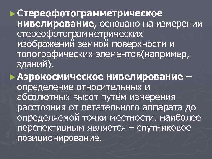 ► Стереофотограмметрическое нивелирование, основано на измерении стереофотограмметрических изображений земной поверхности и топографических элементов(например, зданий).