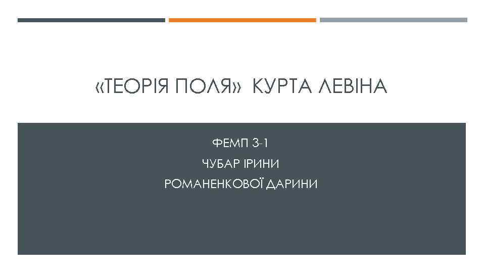  «ТЕОРІЯ ПОЛЯ» КУРТА ЛЕВІНА ФЕМП 3 -1 ЧУБАР ІРИНИ РОМАНЕНКОВОЇ ДАРИНИ 