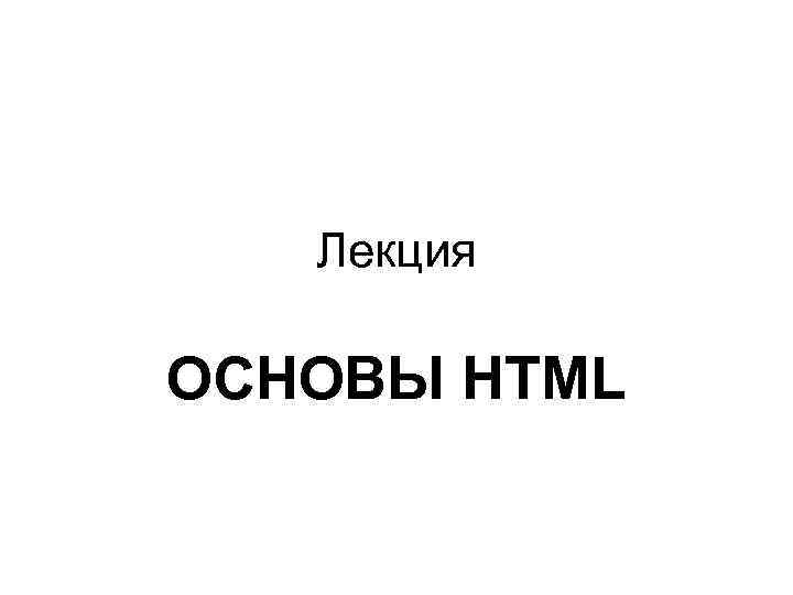 Лекция ОСНОВЫ HTML 