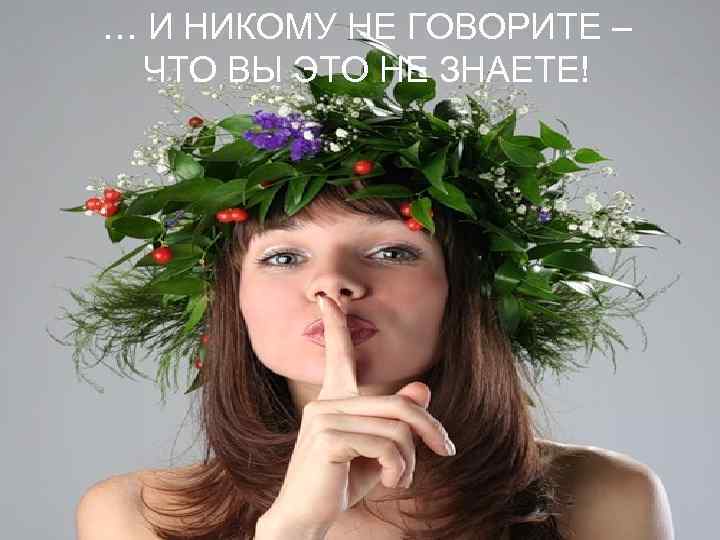 … И НИКОМУ НЕ ГОВОРИТЕ – ЧТО ВЫ ЭТО НЕ ЗНАЕТЕ! 