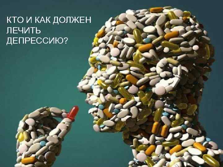 КТО И КАК ДОЛЖЕН ЛЕЧИТЬ ДЕПРЕССИЮ? 