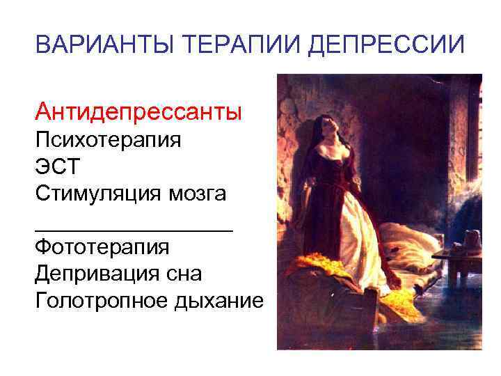 ВАРИАНТЫ ТЕРАПИИ ДЕПРЕССИИ Антидепрессанты Психотерапия ЭСТ Стимуляция мозга ________ Фототерапия Депривация сна Голотропное дыхание