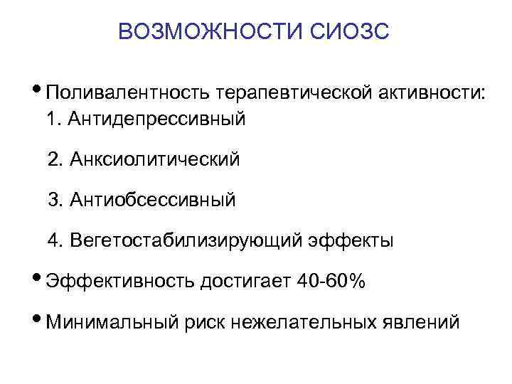 ВОЗМОЖНОСТИ СИОЗС • Поливалентность терапевтической активности: 1. Антидепрессивный 2. Анксиолитический 3. Антиобсессивный 4. Вегетостабилизирующий