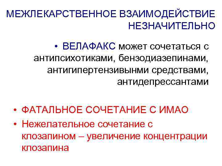 МЕЖЛЕКАРСТВЕННОЕ ВЗАИМОДЕЙСТВИЕ НЕЗНАЧИТЕЛЬНО • ВЕЛАФАКС может сочетаться с антипсихотиками, бензодиазепинами, антигипертензивынми средствами, антидепрессантами •