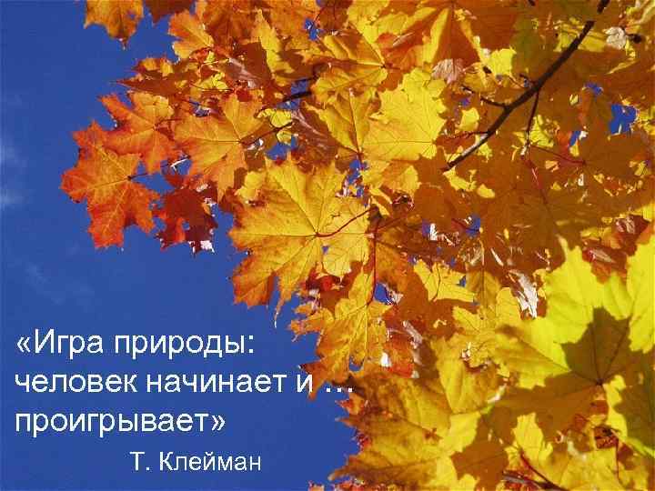  «Игра природы: человек начинает и … проигрывает» Т. Клейман 