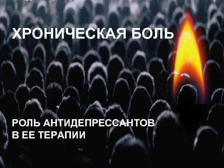 ХРОНИЧЕСКАЯ БОЛЬ РОЛЬ АНТИДЕПРЕССАНТОВ В ЕЕ ТЕРАПИИ 