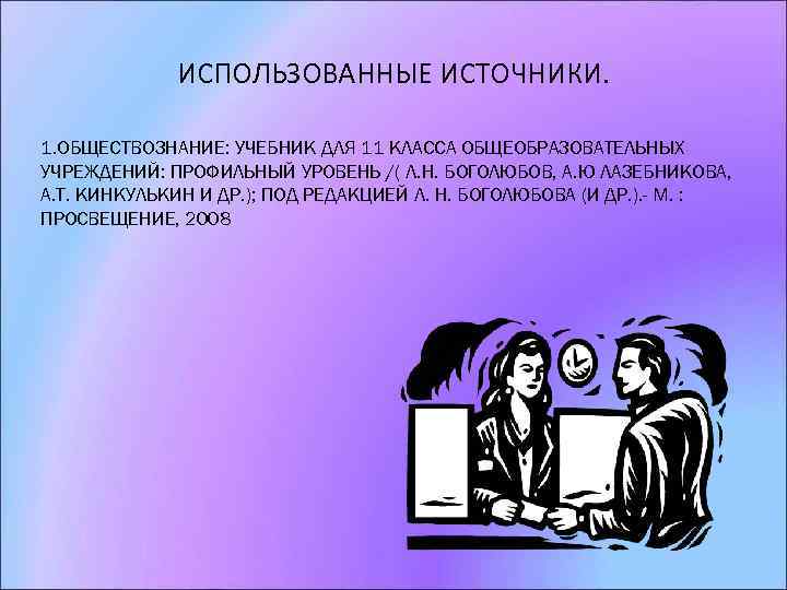 ИСПОЛЬЗОВАННЫЕ ИСТОЧНИКИ. 1. ОБЩЕСТВОЗНАНИЕ: УЧЕБНИК ДЛЯ 11 КЛАССА ОБЩЕОБРАЗОВАТЕЛЬНЫХ УЧРЕЖДЕНИЙ: ПРОФИЛЬНЫЙ УРОВЕНЬ /( Л.