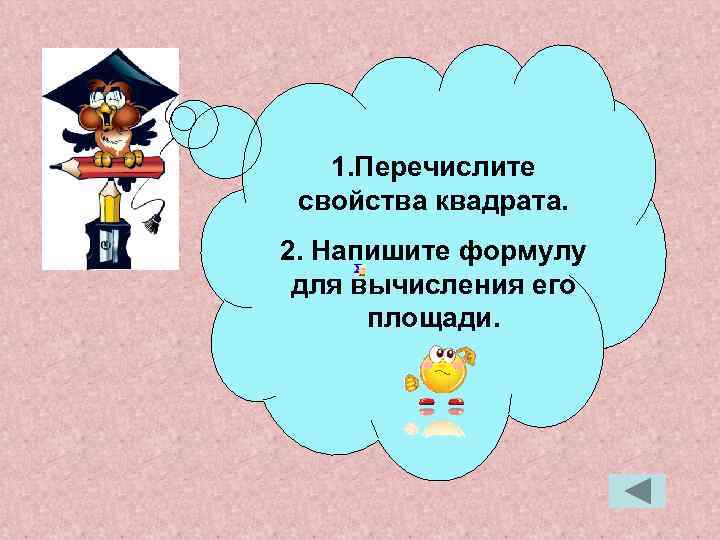 1. Перечислите свойства квадрата. 2. Напишите формулу для вычисления его площади. 