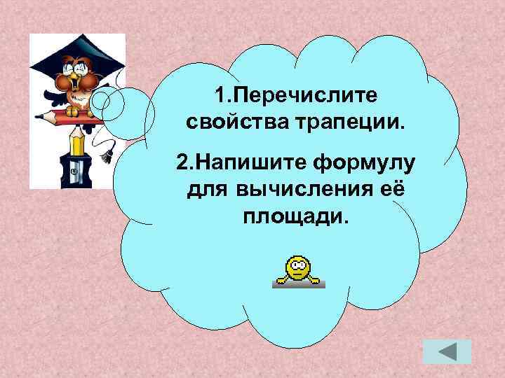 1. Перечислите свойства трапеции. 2. Напишите формулу для вычисления её площади. 