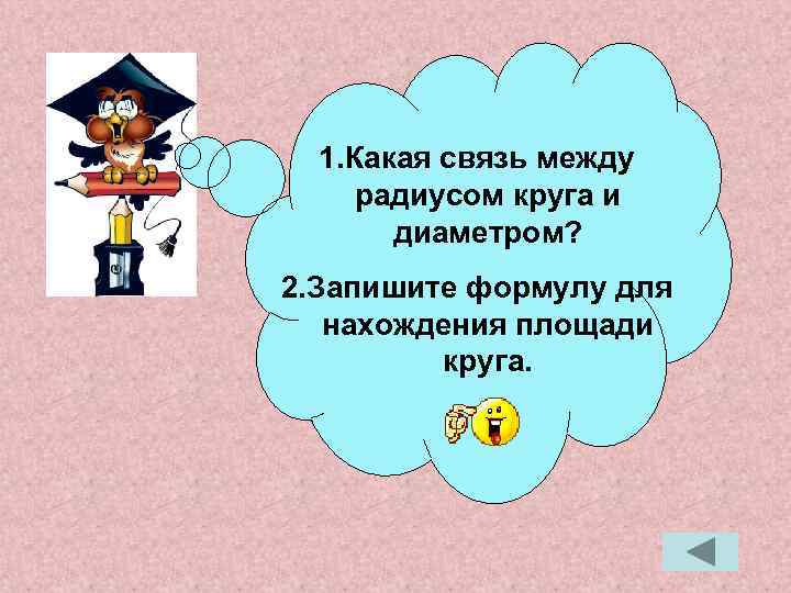 1. Какая связь между радиусом круга и диаметром? 2. Запишите формулу для нахождения площади