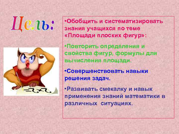  • Обобщить и систематизировать знания учащихся по теме «Площади плоских фигур» : •