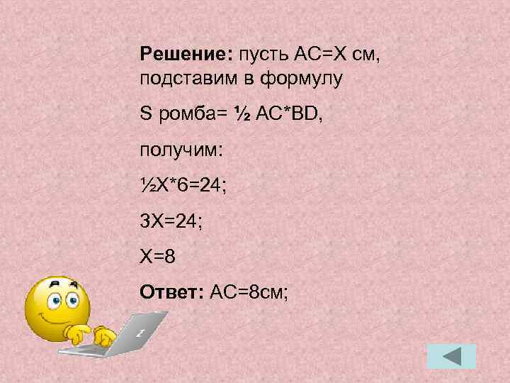 Решение: пусть AC=X cм, подставим в формулу S ромба= ½ AC*BD, получим: ½X*6=24; 3