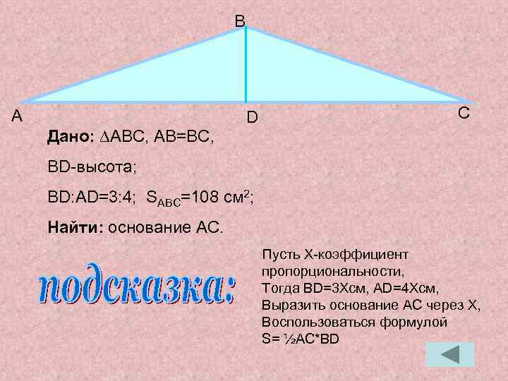 В А D С Дано: ∆ABC, АB=BC, BD-высота; BD: AD=3: 4; SABC=108 см 2;
