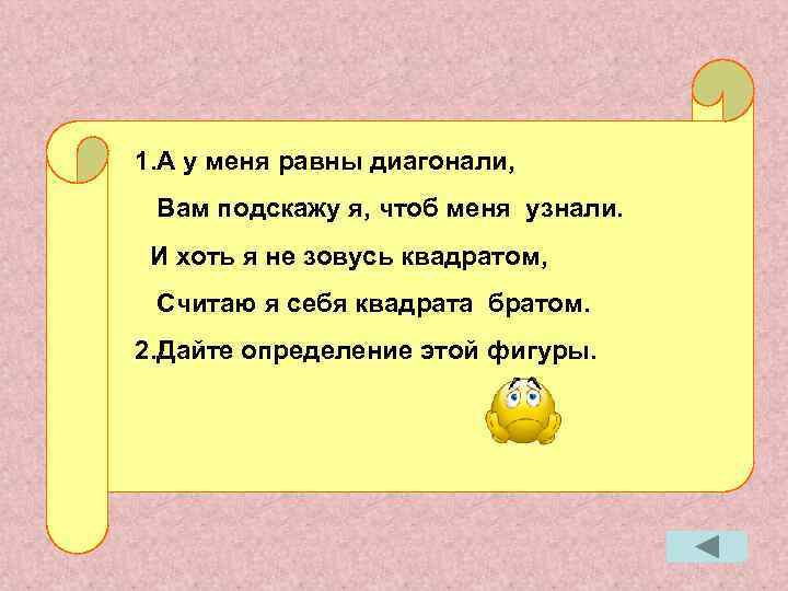 1. А у меня равны диагонали, Вам подскажу я, чтоб меня узнали. И хоть