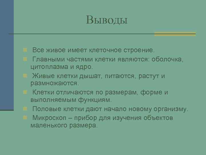 Выводы n Все живое имеет клеточное строение. n Главными частями клетки являются: оболочка, n