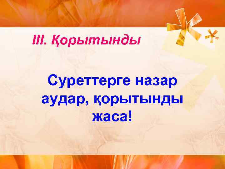 ІІІ. Қорытынды Суреттерге назар аудар, қорытынды жаса! 