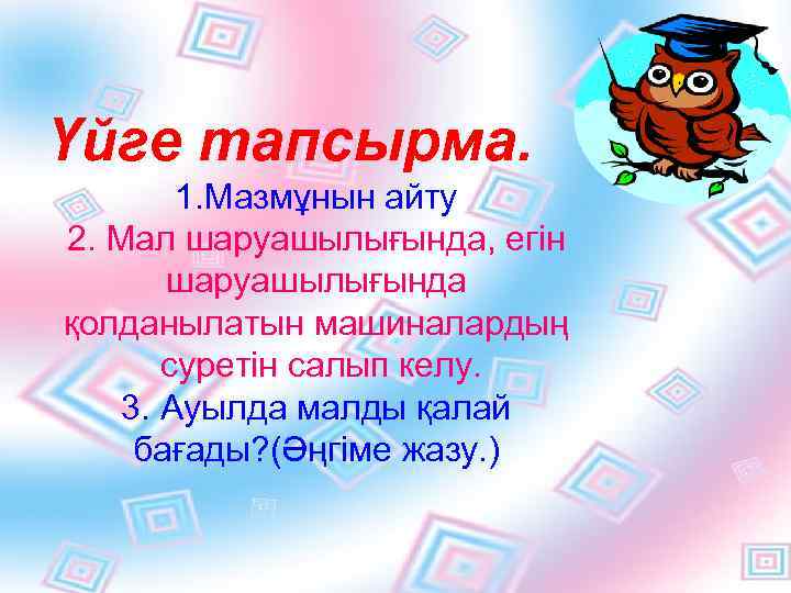 Үйге тапсырма. 1. Мазмұнын айту 2. Мал шаруашылығында, егін шаруашылығында қолданылатын машиналардың суретін салып