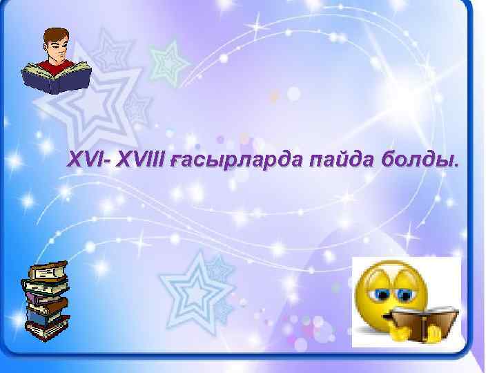 ХVI- ХVIII ғасырларда пайда болды. 