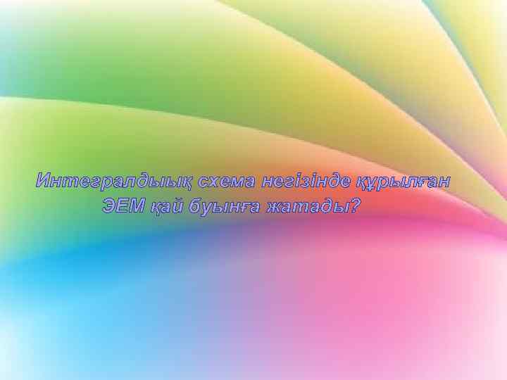 Интегралдыық схема негізінде құрылған ЭЕМ қай буынға жатады? 