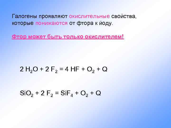 Галогены проявляют окислительные свойства, которые понижаются от фтора к йоду. Фтор может быть только