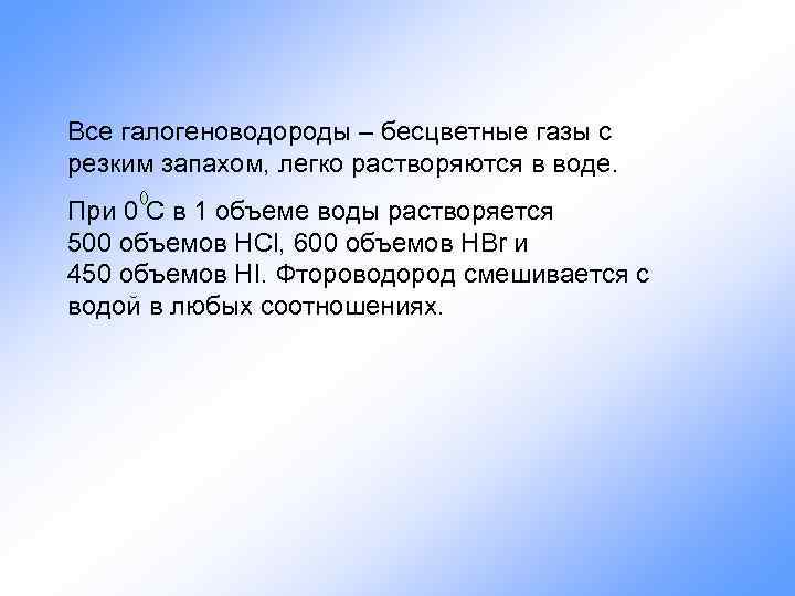 Все галогеноводороды – бесцветные газы с резким запахом, легко растворяются в воде. При 0
