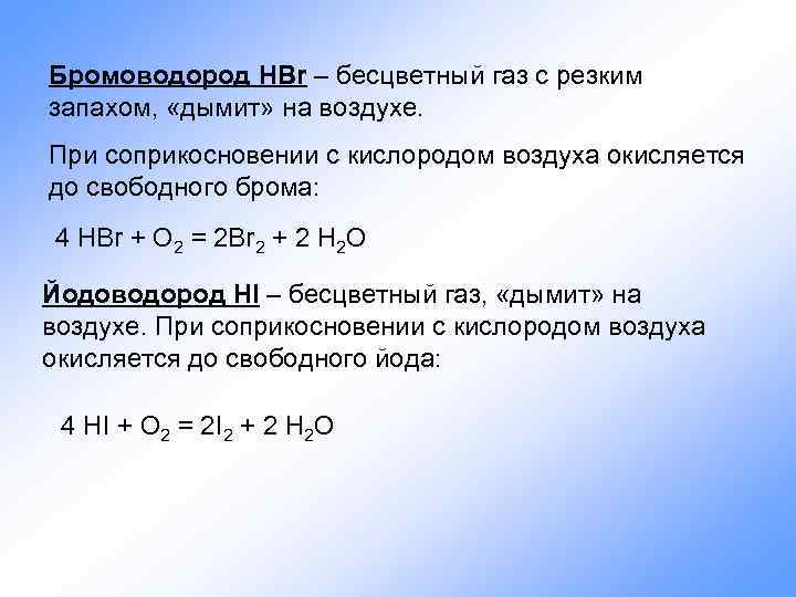 Бромоводород HBr – бесцветный газ с резким запахом, «дымит» на воздухе. При соприкосновении с