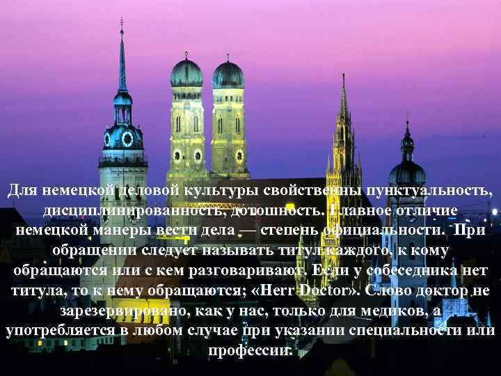 Для немецкой деловой культуры свойственны пунктуальность, дисциплинированность, дотошность. Главное отличие немецкой манеры вести дела