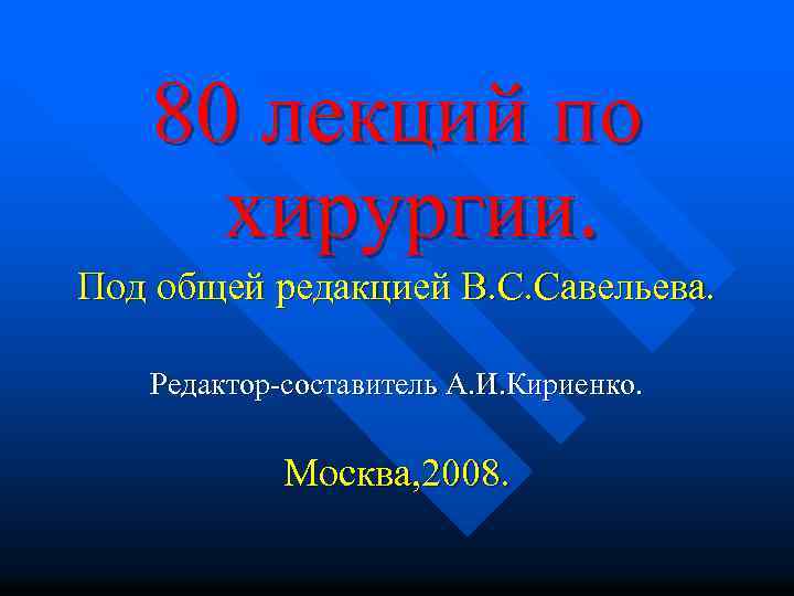 80 лекций по хирургии. Под общей редакцией В. С. Савельева. Редактор-составитель А. И. Кириенко.