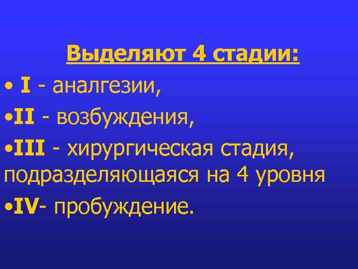 Выделяют 4 стадии: • I - аналгезии, • II - возбуждения, • III -