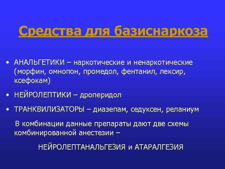 Средства для базиснаркоза • АНАЛЬГЕТИКИ – наркотические и ненаркотические (морфин, омнопон, промедол, фентанил, лексир,