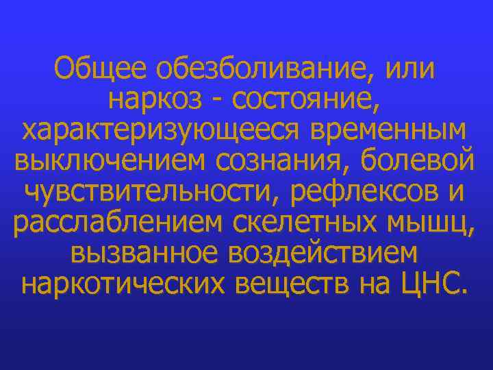 Общее обезболивание, или наркоз - состояние, характеризующееся временным выключением сознания, болевой чувствительности, рефлексов и