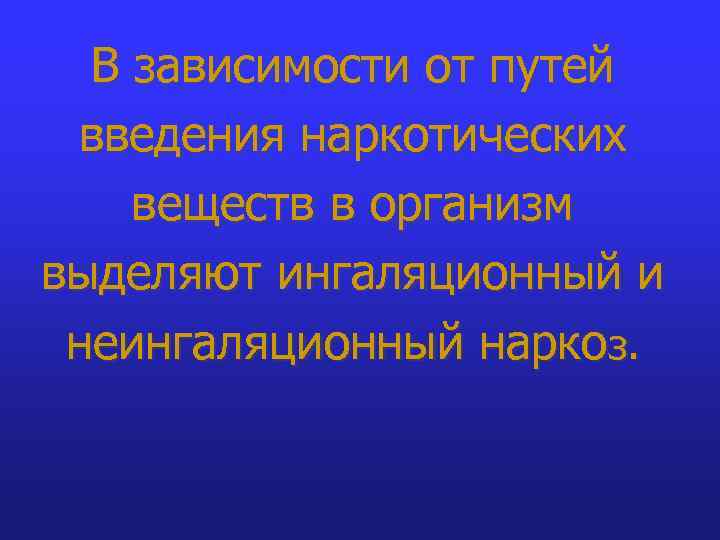 В зависимости от путей введения наркотических веществ в организм выделяют ингаляционный и неингаляционный наркоз.