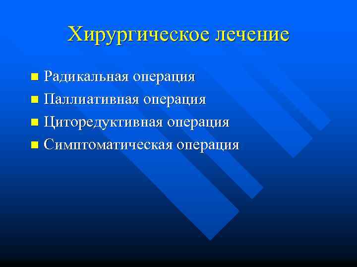 Хирургическое лечение Радикальная операция n Паллиативная операция n Циторедуктивная операция n Симптоматическая операция n