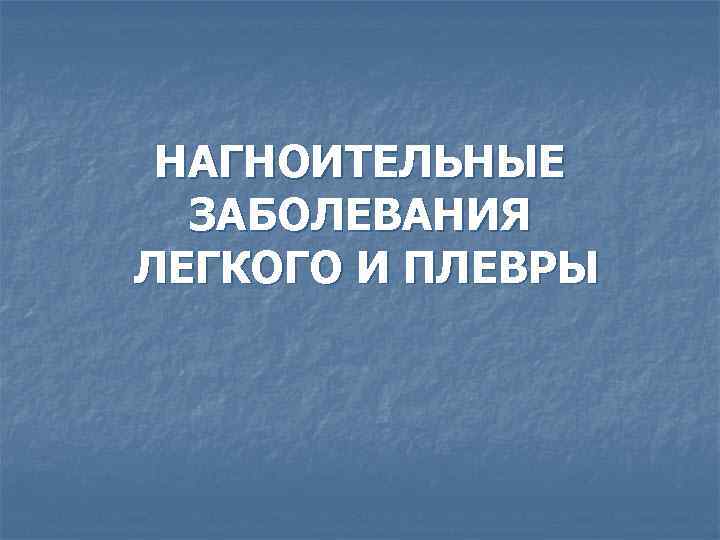 НАГНОИТЕЛЬНЫЕ ЗАБОЛЕВАНИЯ ЛЕГКОГО И ПЛЕВРЫ 