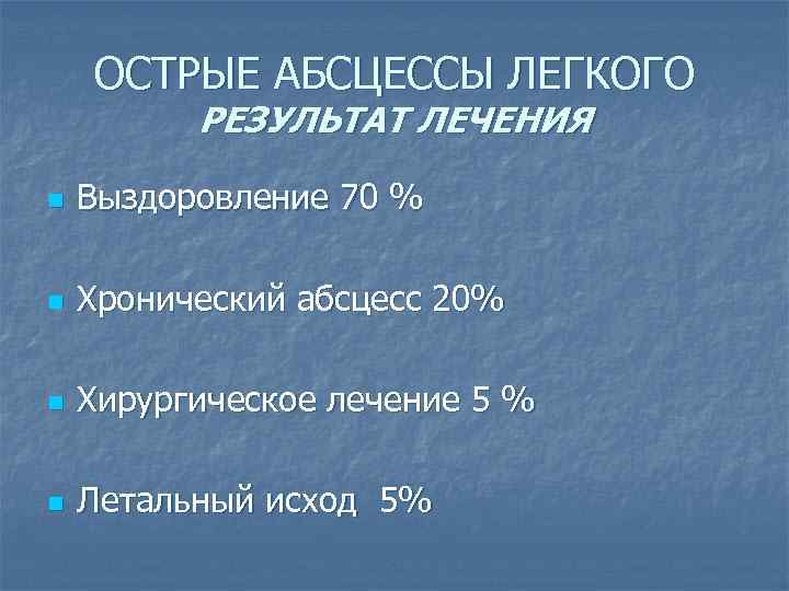 ОСТРЫЕ АБСЦЕССЫ ЛЕГКОГО РЕЗУЛЬТАТ ЛЕЧЕНИЯ n Выздоровление 70 % n Хронический абсцесс 20% n