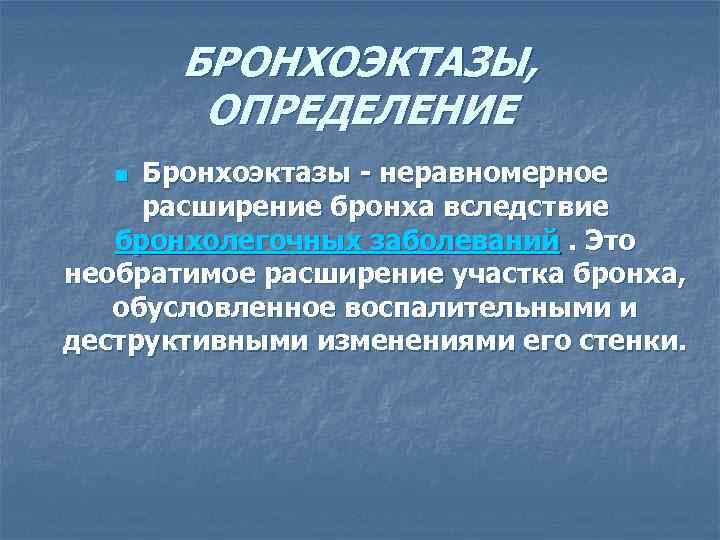 БРОНХОЭКТАЗЫ, ОПРЕДЕЛЕНИЕ Бронхоэктазы - неравномерное расширение бронха вследствие бронхолегочных заболеваний. Это необратимое расширение участка