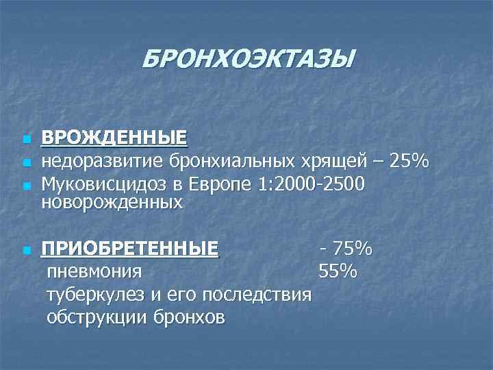 БРОНХОЭКТАЗЫ n n ВРОЖДЕННЫЕ недоразвитие бронхиальных хрящей – 25% Муковисцидоз в Европе 1: 2000