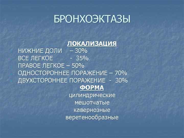 БРОНХОЭКТАЗЫ - ЛОКАЛИЗАЦИЯ НИЖНИЕ ДОЛИ – 30% ВСЕ ЛЕГКОЕ - 35% ПРАВОЕ ЛЕГКОЕ –