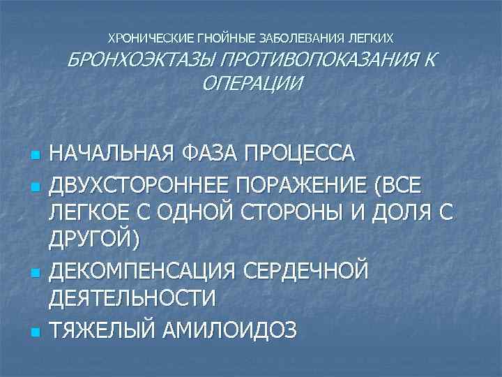 ХРОНИЧЕСКИЕ ГНОЙНЫЕ ЗАБОЛЕВАНИЯ ЛЕГКИХ БРОНХОЭКТАЗЫ ПРОТИВОПОКАЗАНИЯ К ОПЕРАЦИИ n n НАЧАЛЬНАЯ ФАЗА ПРОЦЕССА ДВУХСТОРОННЕЕ