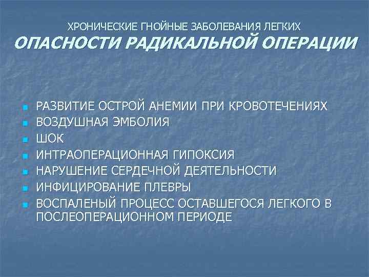 ХРОНИЧЕСКИЕ ГНОЙНЫЕ ЗАБОЛЕВАНИЯ ЛЕГКИХ ОПАСНОСТИ РАДИКАЛЬНОЙ ОПЕРАЦИИ n n n n РАЗВИТИЕ ОСТРОЙ АНЕМИИ