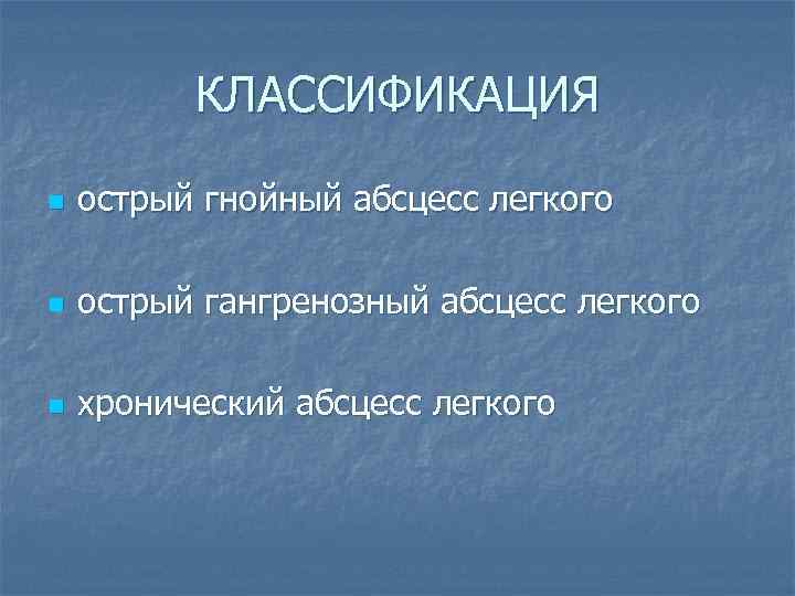КЛАССИФИКАЦИЯ n острый гнойный абсцесс легкого n острый гангренозный абсцесс легкого n хронический абсцесс