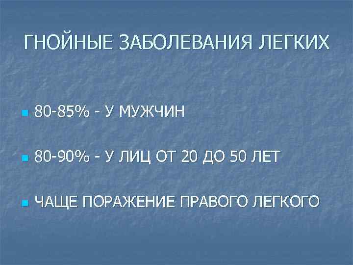 ГНОЙНЫЕ ЗАБОЛЕВАНИЯ ЛЕГКИХ n 80 -85% - У МУЖЧИН n 80 -90% - У