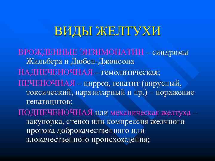 ВИДЫ ЖЕЛТУХИ ВРОЖДЕННЫЕ ЭНЗИМОПАТИИ – синдромы Жильбера и Дюбен-Джонсона НАДПЕЧЕНОЧНАЯ – гемолитическая; ПЕЧЕНОЧНАЯ –