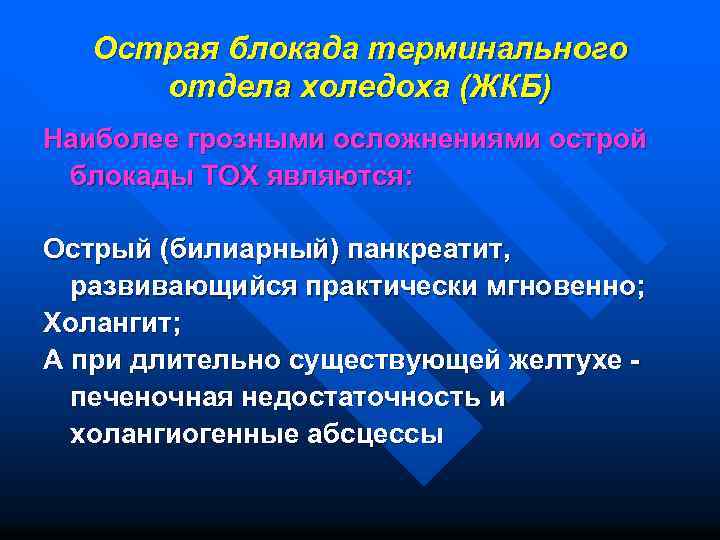 Острая блокада терминального отдела холедоха (ЖКБ) Наиболее грозными осложнениями острой блокады ТОХ являются: Острый