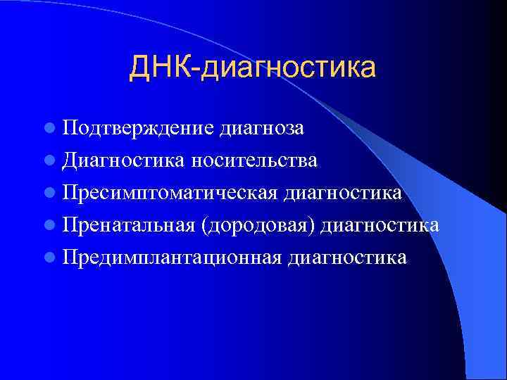 ДНК-диагностика l Подтверждение диагноза l Диагностика носительства l Пресимптоматическая диагностика l Пренатальная (дородовая) диагностика