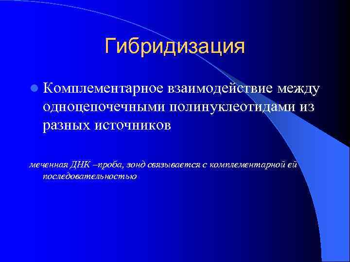 Гибридизация l Комплементарное взаимодействие между одноцепочечными полинуклеотидами из разных источников меченная ДНК –проба, зонд