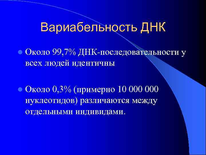 Вариабельность ДНК l Около 99, 7% ДНК-последовательности у всех людей идентичны l Около 0,