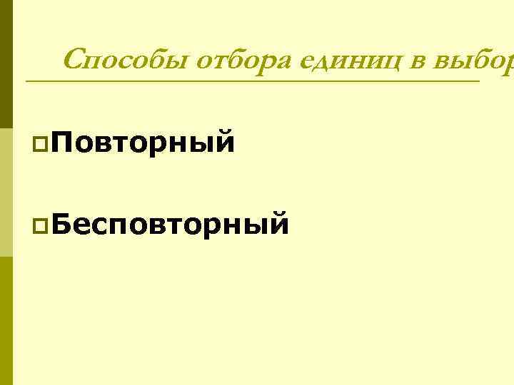Способы отбора единиц в выбор p. Повторный p. Бесповторный 