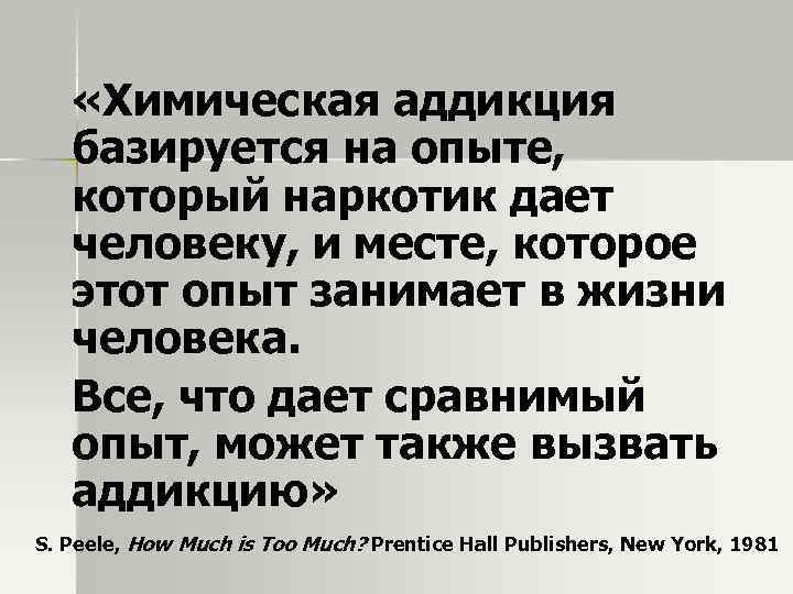  «Химическая аддикция базируется на опыте, который наркотик дает человеку, и месте, которое этот